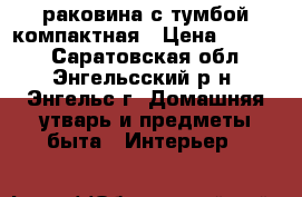 раковина с тумбой компактная › Цена ­ 2 000 - Саратовская обл., Энгельсский р-н, Энгельс г. Домашняя утварь и предметы быта » Интерьер   